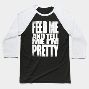 Feed me and tell me I'm Pretty - WHITE Baseball T-Shirt